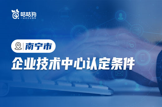 在南宁想要申报企业技术中心，咕咕狗带你了解八大申报条件|咕咕狗